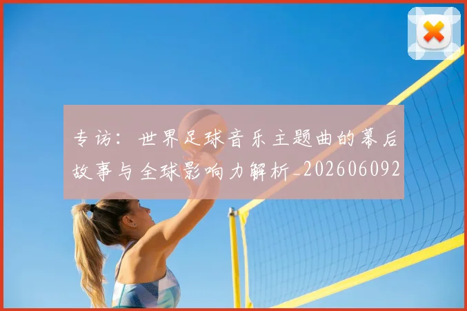 专访：世界足球音乐主题曲的幕后故事与全球影响力解析_20260609201233