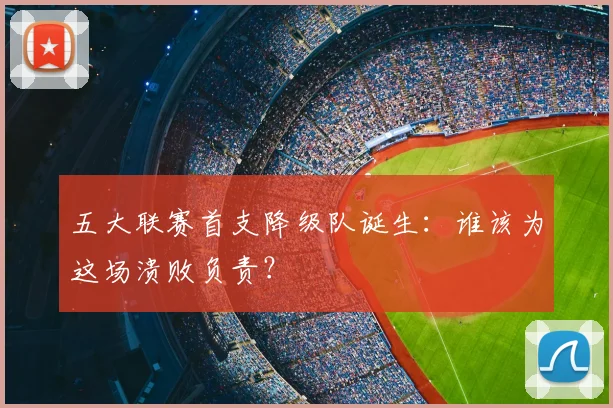 五大联赛首支降级队诞生：谁该为这场溃败负责？