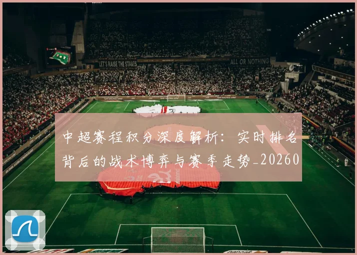 中超赛程积分深度解析:实时排名背后的战术博弈与赛季走势_20260611140942