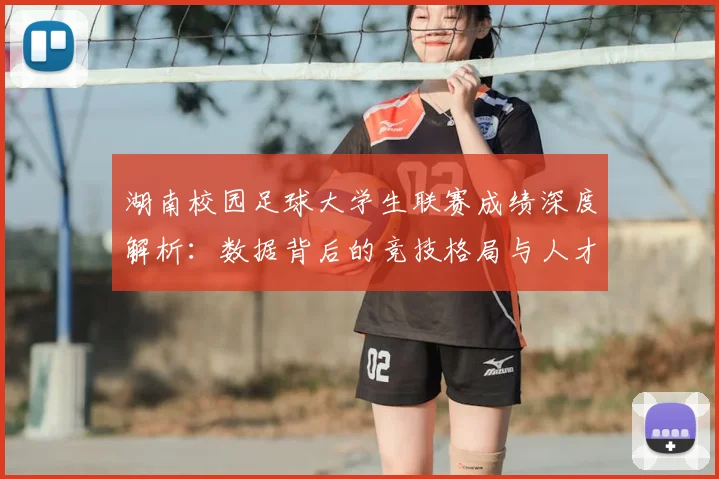 湖南校园足球大学生联赛成绩深度解析:数据背后的竞技格局与人才培养