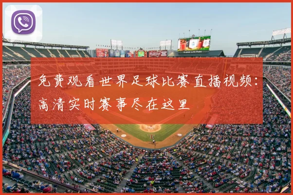 免费观看世界足球比赛直播视频：高清实时赛事尽在这里