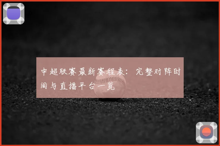 中超联赛最新赛程表：完整对阵时间与直播平台一览