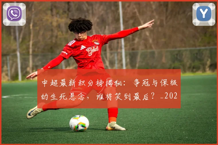 中超最新积分榜揭秘:争冠与保级的生死悬念,谁将笑到最后?_20260610190411