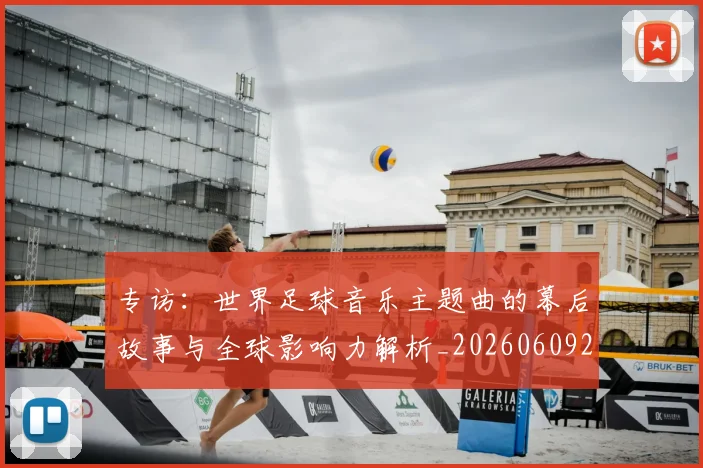 专访：世界足球音乐主题曲的幕后故事与全球影响力解析_20260609201233