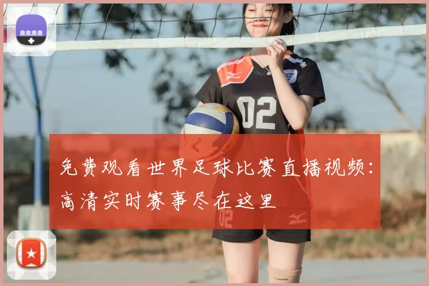 免费观看世界足球比赛直播视频:高清实时赛事尽在这里