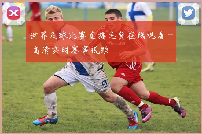 世界足球比赛直播免费在线观看 - 高清实时赛事视频