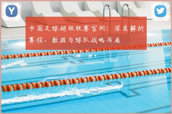中国足球超级联赛官网：深度解析赛程、数据与球队战略布局