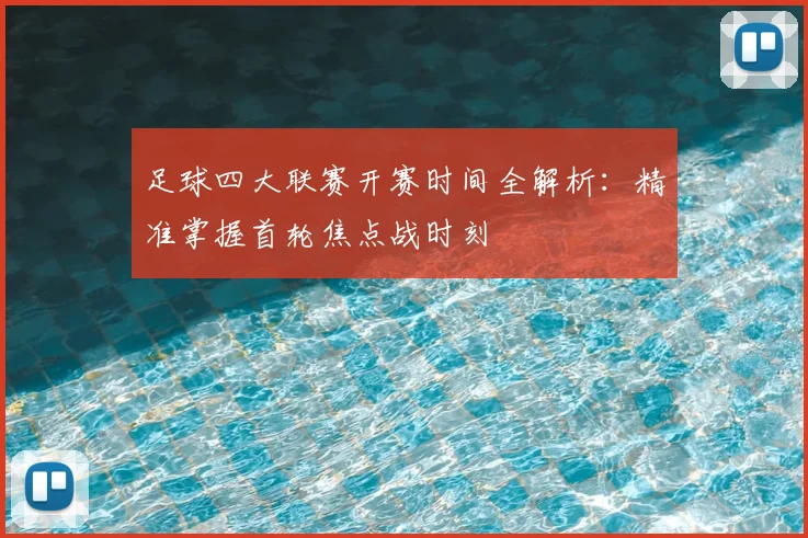 足球四大联赛开赛时间全解析:精准掌握首轮焦点战时刻