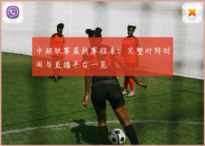 中超联赛最新赛程表：完整对阵时间与直播平台一览