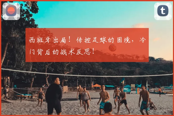西班牙出局！传控足球的困境，冷门背后的战术反思！